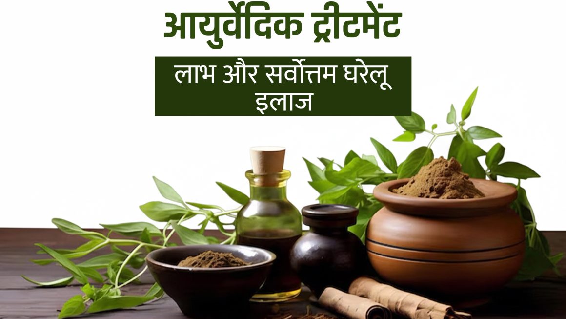 आयुर्वेदिक ट्रीटमेंट: लाभ और सर्वोत्तम घरेलू इलाज, Ayurvedic Treatment in Hindi